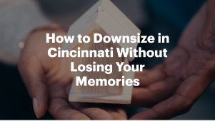 How to Downsize in Cincinnati Without Losing Your Memories
