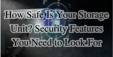How Safe Is Your Storage Unit? Security Features You Need to Look For