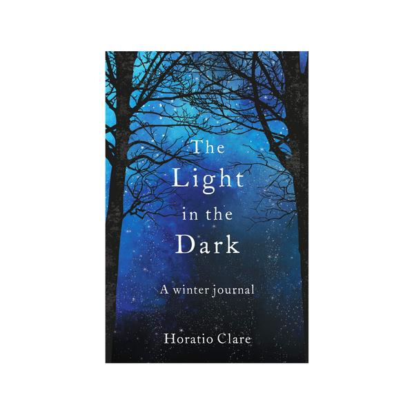 Horatio Clare The Light In The Dark A Seasonal Journal by Horatio Clare