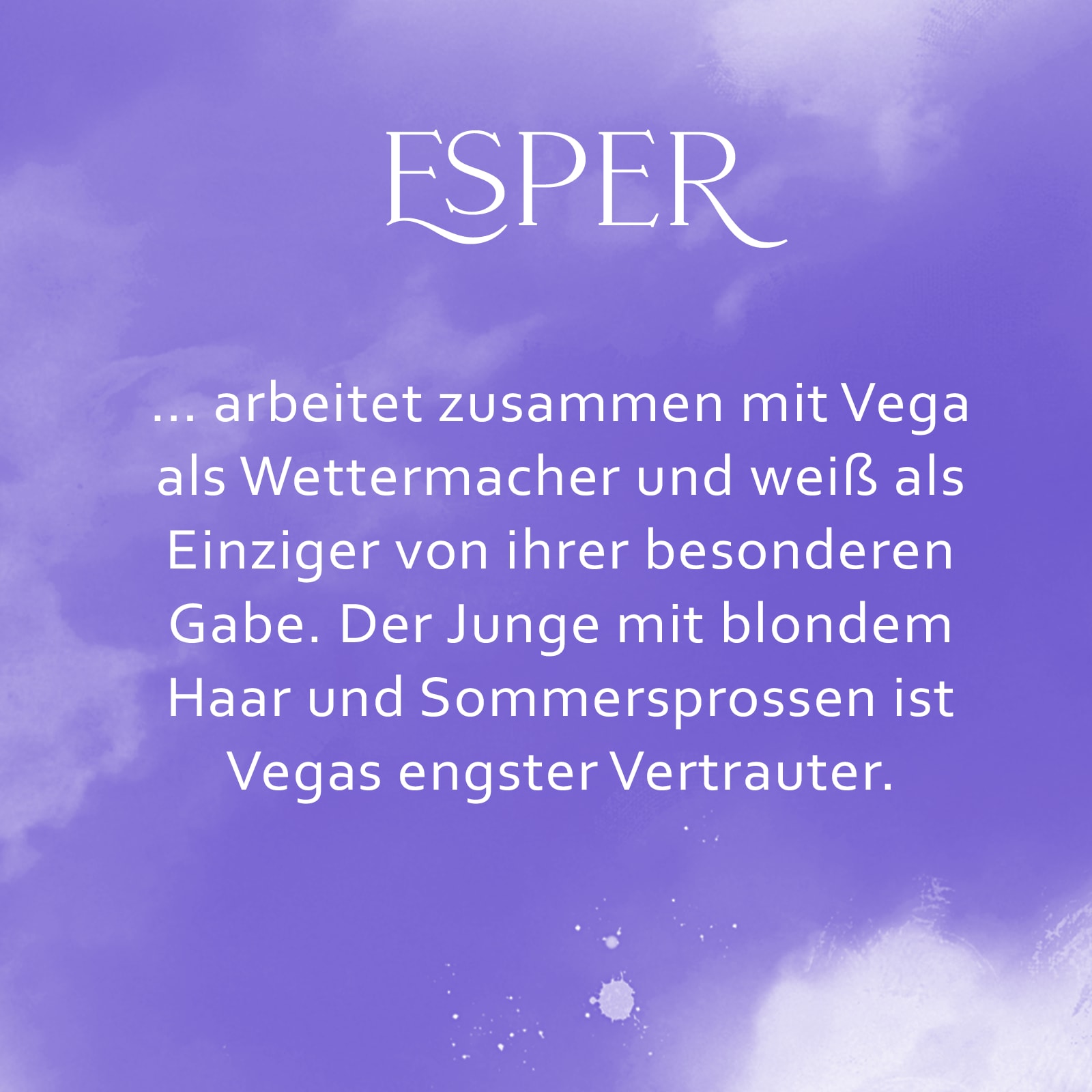Lilafarbene Kachel mit Text: "Esper... arbeitet zusammen mit Vega als Wettermacher und weiß als einiger von ihrer besonderen Gabe. Der Junge mit dem blonden Haar und den Sommersprossen ist Vegas engster Vertrauter."
