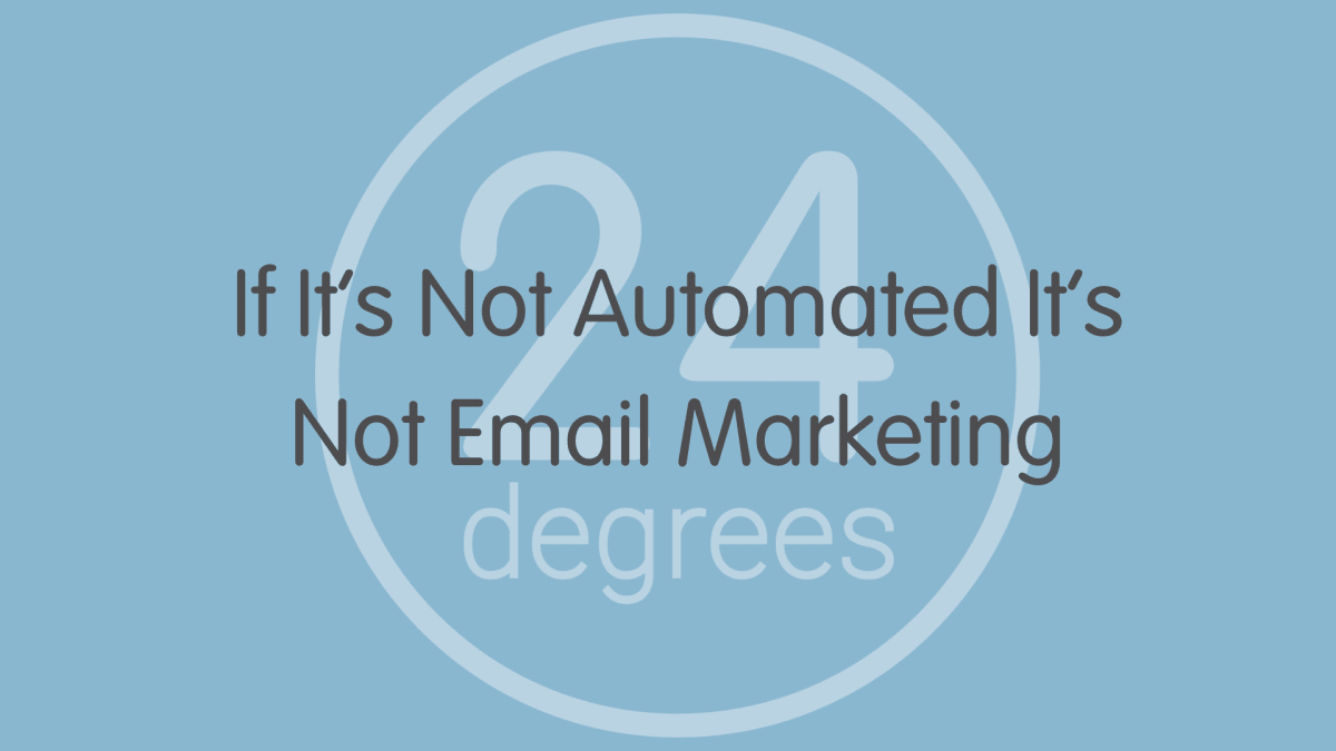 24 Degrees: If its not Automated, its not Email Marketing