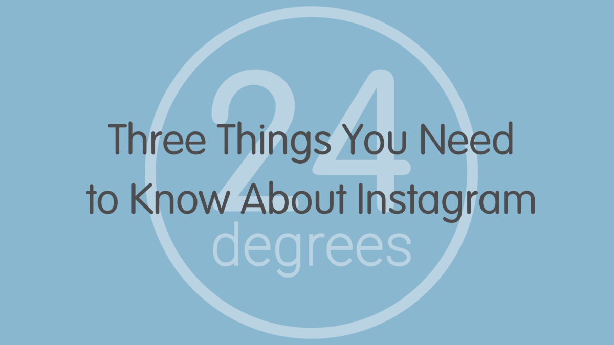 24 Degrees: The Three Things You Need to Know About Instagram