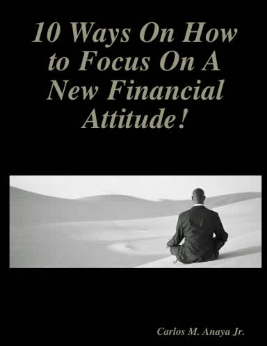  10 Ways On How to Focus On A New Financial Attitude! ............By carlos anaya