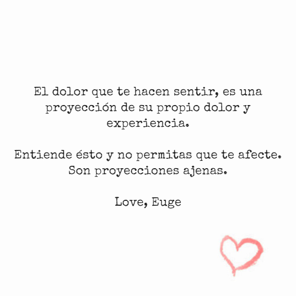 Crea Tu Frase – Frase #216442: El dolor que te hacen sentir, es una  proyección de su propio dolor y experiencia. Entiende ésto y no permitas  que te afecte. Son proyecciones ajenas.