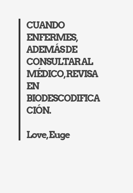 Crea Tu Frase – Frase #216461: CUANDO ENFERMES, ADEMÁS DE CONSULTAR AL  MÉDICO, REVISA EN BIODESCODIFICACIÓN. Love, Euge