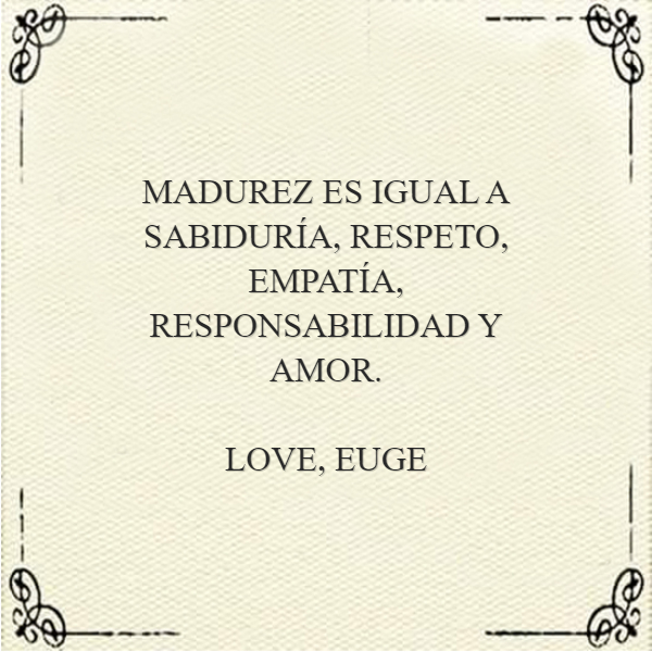 Crea Tu Frase – Frase #216485: MADUREZ ES IGUAL A SABIDURÍA, RESPETO,  EMPATÍA, RESPONSABILIDAD Y AMOR. LOVE, EUGE