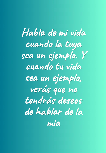 Frases para días de Lluvia - Habla de mi vida cuando la tuya sea un ejemplo. Y cuando tu vida sea un ejemplo, verás que no tendrás deseos de hablar de la mia