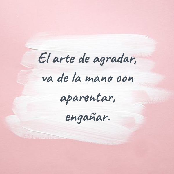 Frases de la Vida - El arte de agradar, va de la mano con aparentar, engañar.