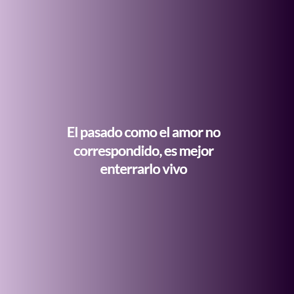 Crea Tu Frase – Frase #267185: El pasado como el amor no correspondido, es  mejor enterrarlo vivo