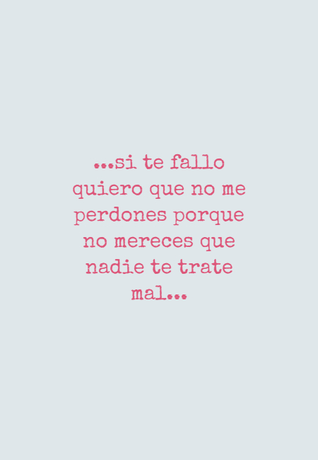 Frases de Amor - ...si te fallo quiero que no me perdones porque no mereces que nadie te trate mal...