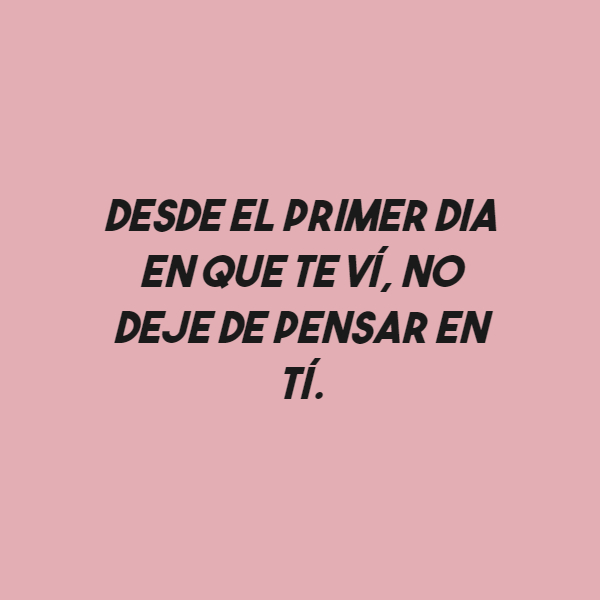 Frases de Amor - Desde el primer dia en que te ví, no deje de pensar en tí.