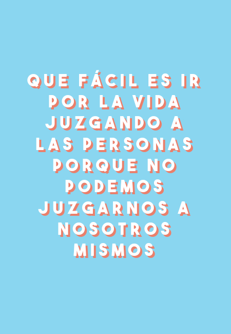 Frases de Amor Propio - Que fácil es ir por la vida juzgando a las personas porque no podemos juzgarnos a nosotros mismos