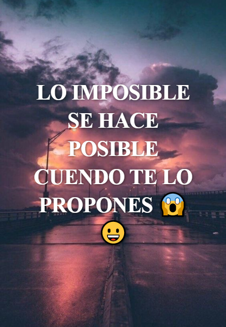 Frases de la Vida - LO IMPOSIBLE SE HACE POSIBLE CUENDO TE LO PROPONES ??