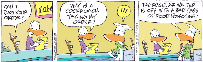 In the Swamp Cafe, a cockroach is now the waiter as the regular waiter is away sick. Swamp Cartoon - Cockroach Taking OrderFebruary 26, 2009