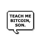 “TEACH ME BITCOIN, SON.”