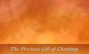 The Precious Gift of Chanting