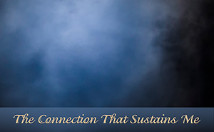 The Connection that Sustains Me