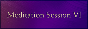Meditation Session VI