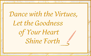 Dance with the Virtues, Let the Goodness of Your Heart Shine Forth