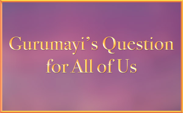Gurumayi's Question for All of Us