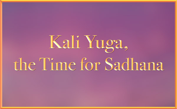 Kali Yuga, the Time for Sadhana