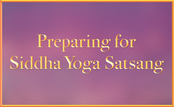 Preparing for Siddha Yoga Satsang