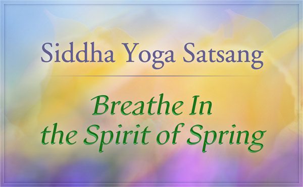 Siddha Yoga Satsang in Honor of Easter: Breathe In the Spirit of Spring