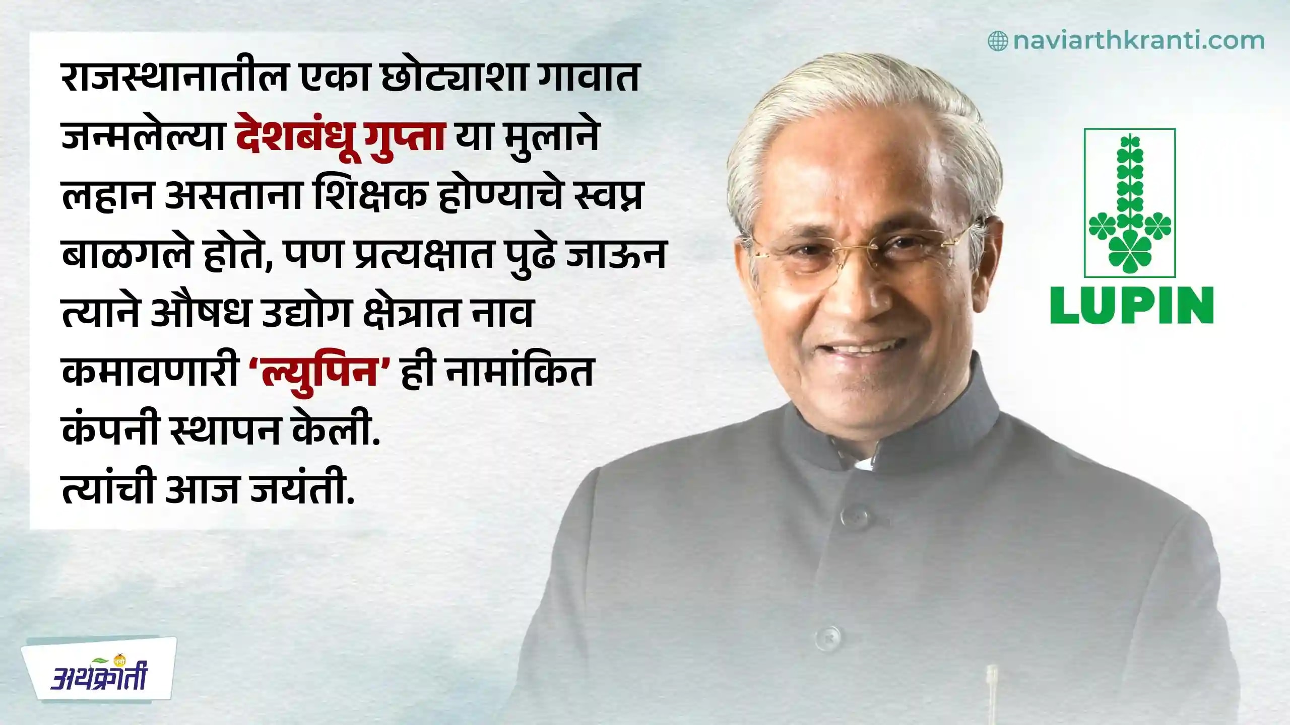 अवघ्या पाच हजार रुपये भांडवलातून सुरू केलेल्या उद्योगातून जगप्रसिद्ध ल्युपिन फार्मा कंपनी साकारणारे देशबंधू गुप्ता यांचा जन्मदिन