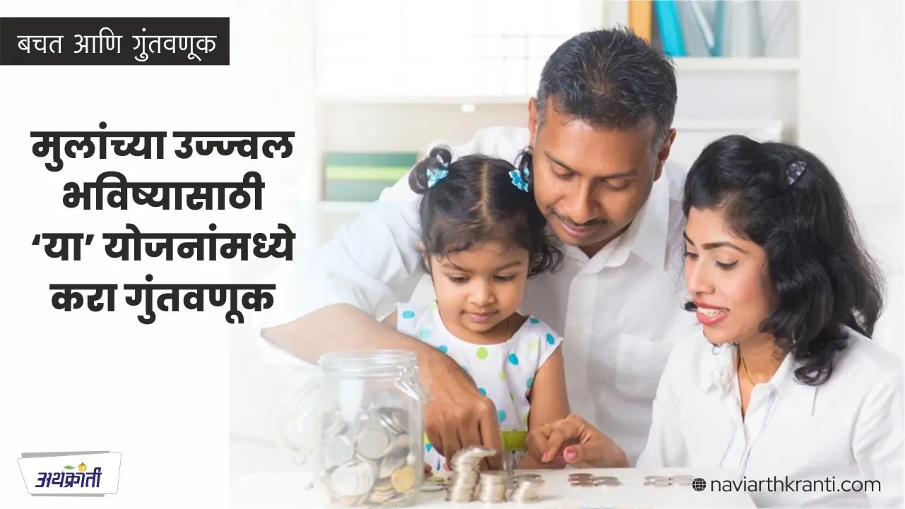 मुलांच्या उज्ज्वल भविष्यासाठी या योजनांमध्ये करा गुंतवणुक