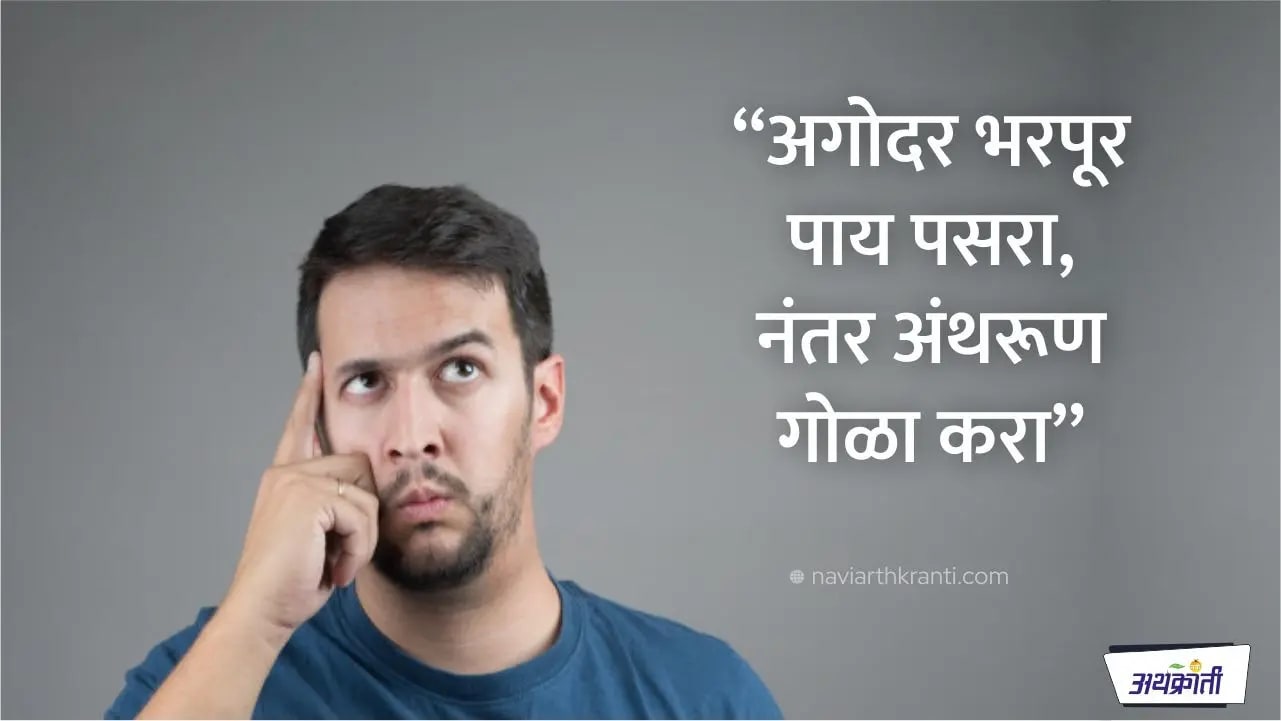 अगोदर भरपूर पाय पसरा, नंतर अंथरूण गोळा करा
