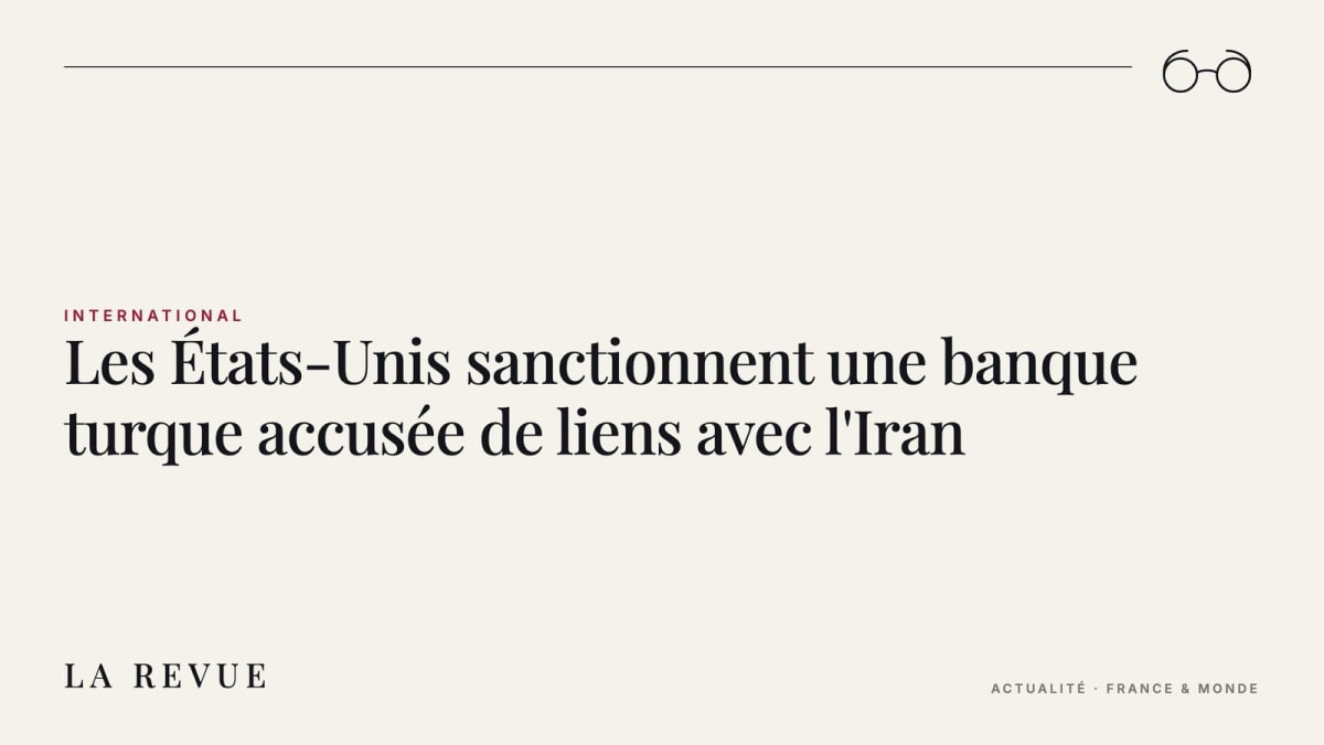 Les États-Unis sanctionnent une banque turque accusée de liens avec l'Iran
