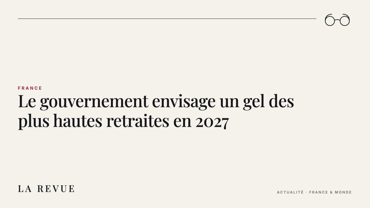 Le gouvernement envisage un gel des plus hautes retraites en 2027