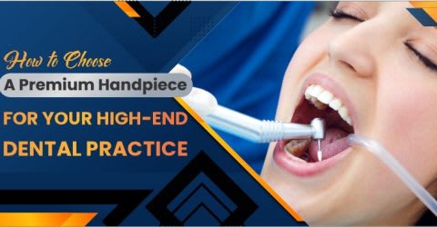 How to Choose a Premium Handpiece for Your High-End Dental Practice