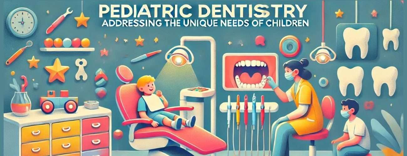 Pediatric Dentistry: Addressing the Unique Needs of Children