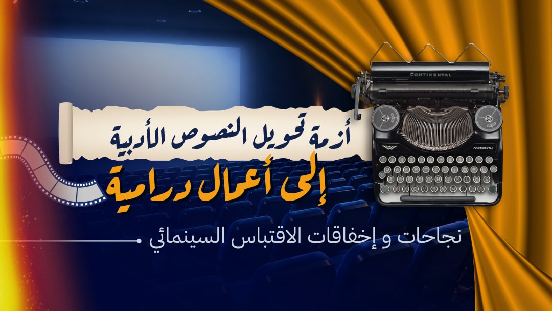 أزمةُ تَحويل النصوص الأدبية إلى أعمالٍ درامية