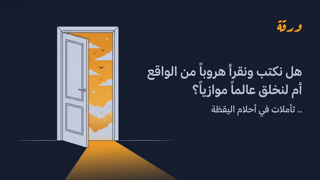 هل نكتب ونقرأ هروباً من الواقع أم لنخلق عالماً موازياً؟..  تأملات في أحلام اليقظة