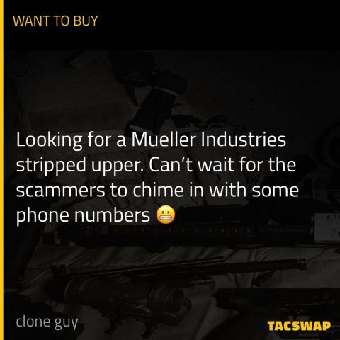 Looking for a Mueller Industries stripped upper. Can’t wait for the scammers to chime in with some phone numbers 😬