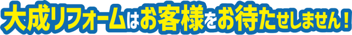 大成リフォームはお客様をお待たせしません！