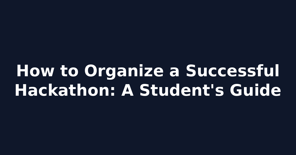 How to Organize a Successful Hackathon: A Student's Guide