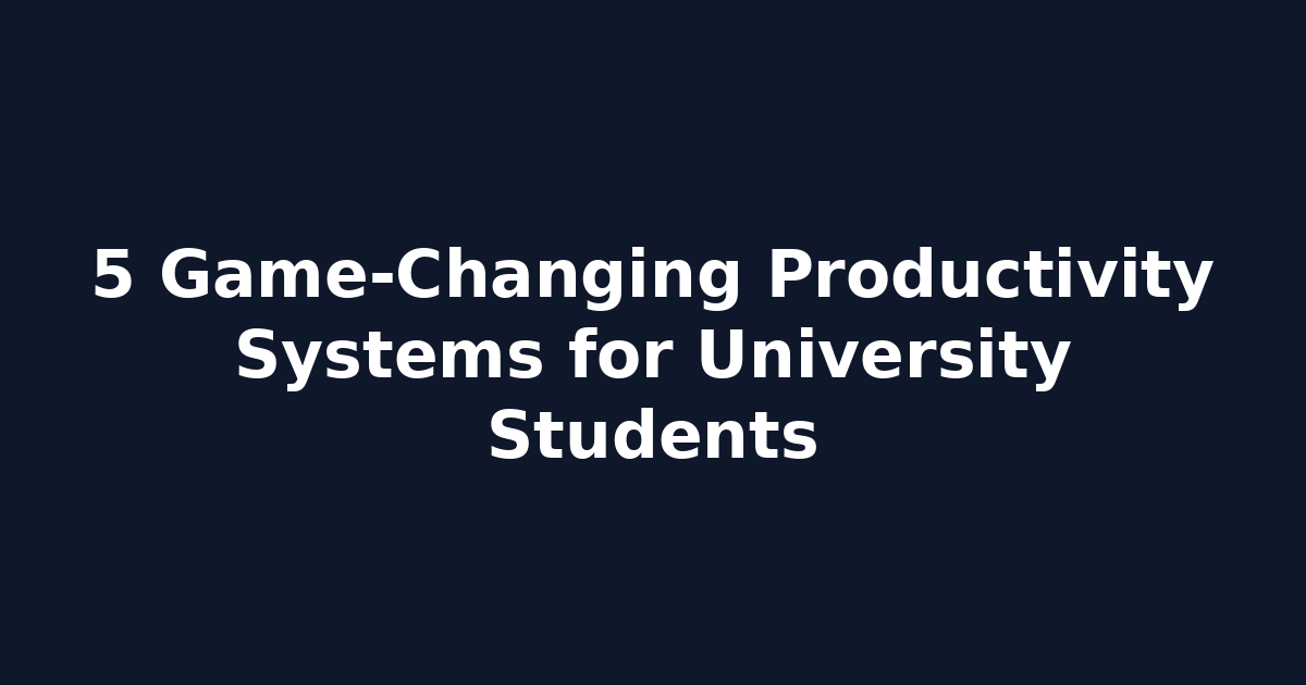 5 Game-Changing Productivity Systems for University Students