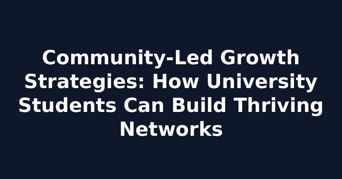 Community-Led Growth Strategies: How University Students Can Build Thriving Networks