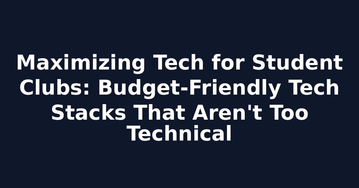 Maximizing Tech for Student Clubs: Budget-Friendly Tech Stacks That Aren't Too Technical