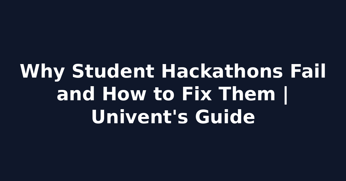 Why Student Hackathons Fail and How to Fix Them | Univent's Guide