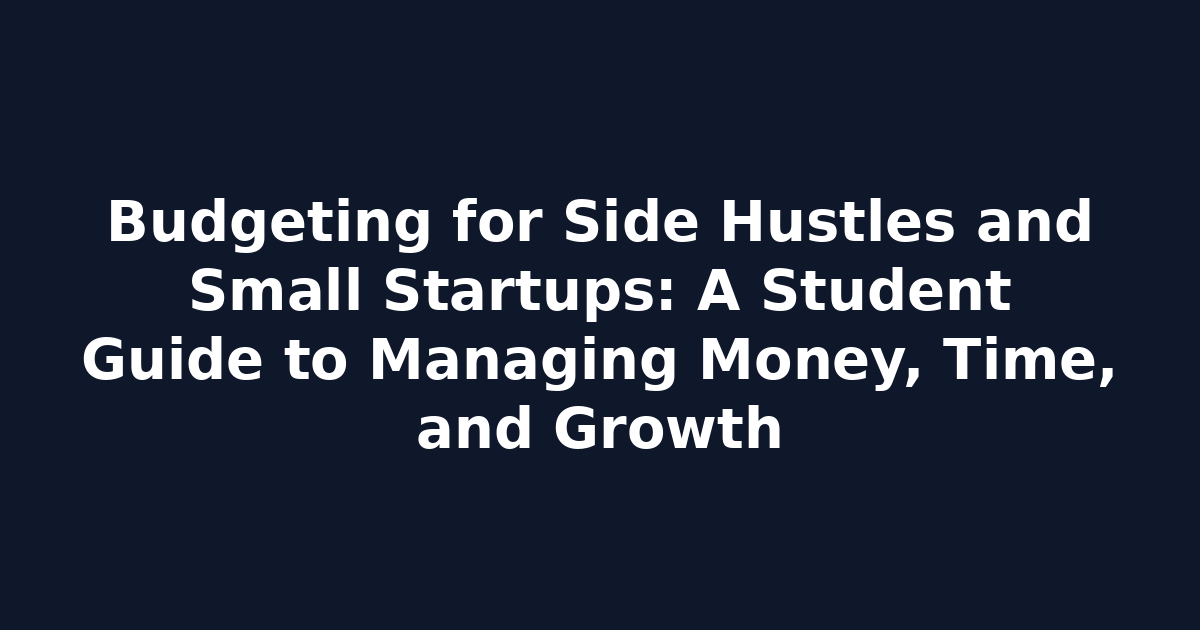 Budgeting for Side Hustles and Small Startups: A Student Guide to Managing Money, Time, and Growth