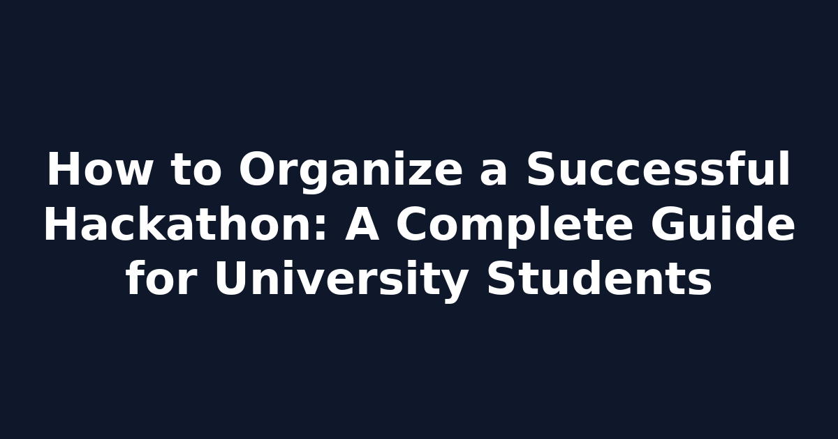 How to Organize a Successful Hackathon: A Complete Guide for University Students