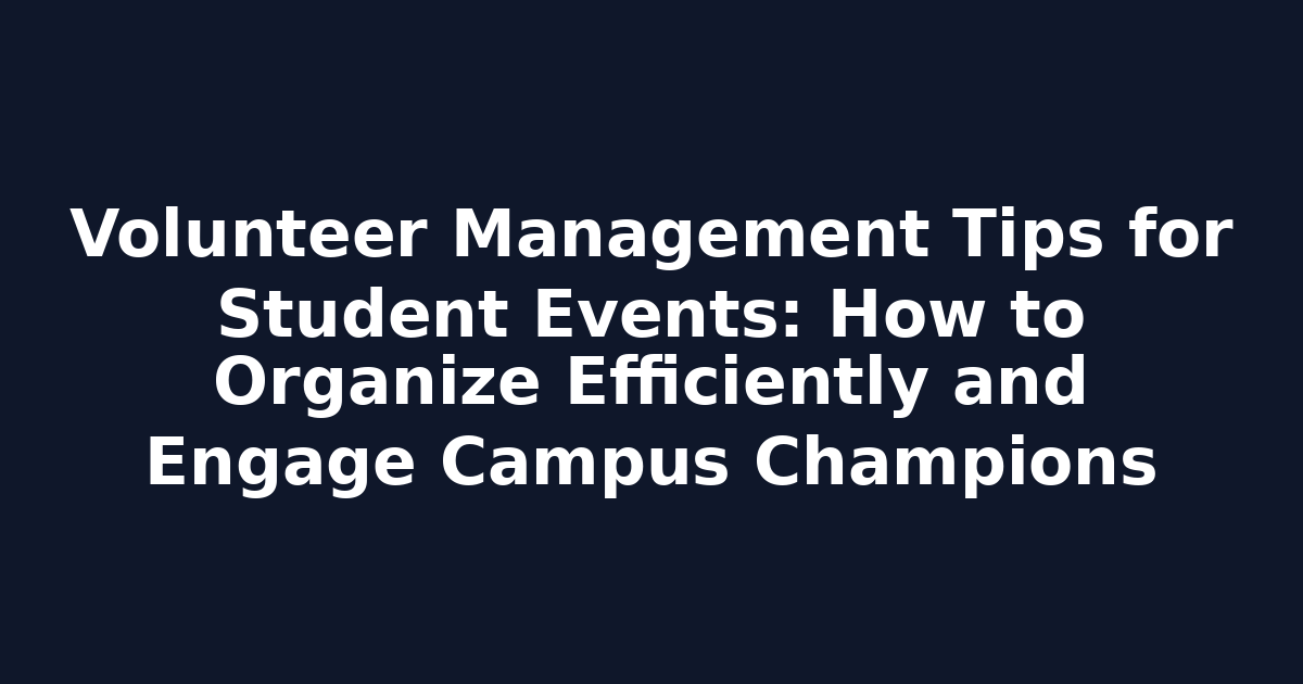 Volunteer Management Tips for Student Events: How to Organize Efficiently and Engage Campus Champions