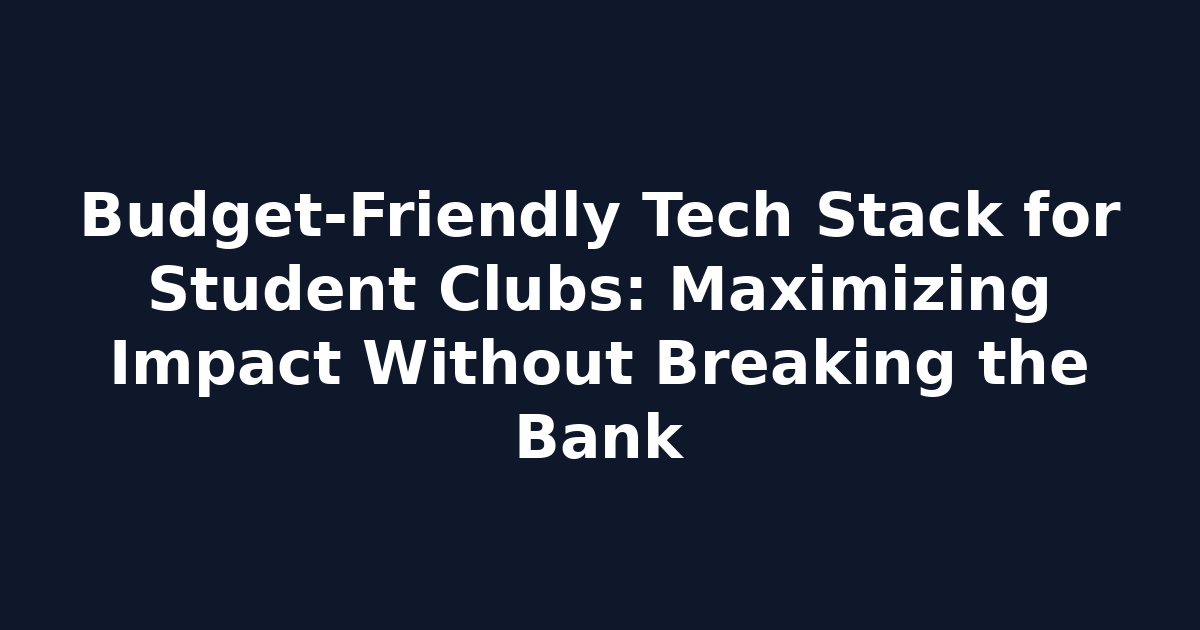 Budget-Friendly Tech Stack for Student Clubs: Maximizing Impact Without Breaking the Bank