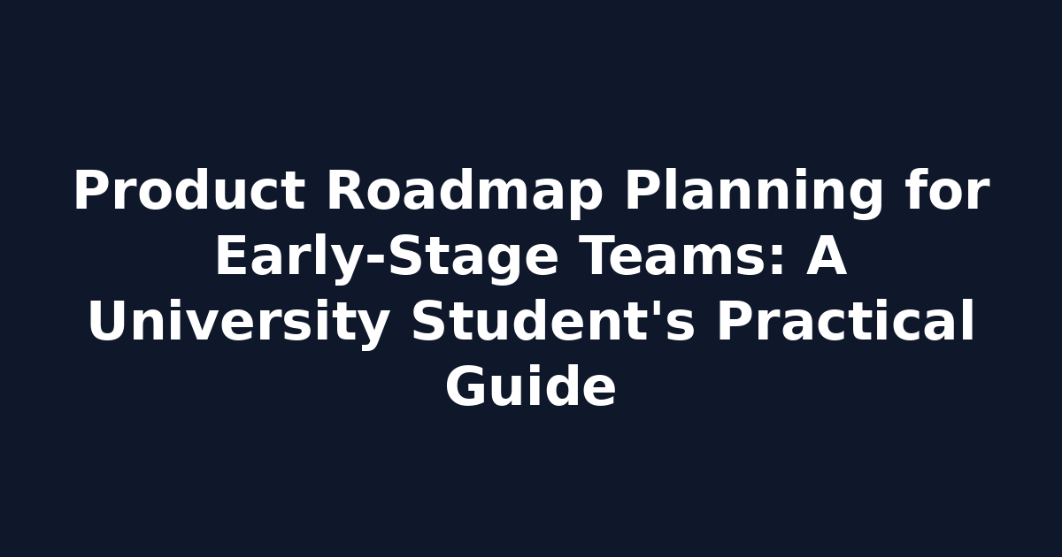 Product Roadmap Planning for Early‑Stage Teams: A University Student's Practical Guide
