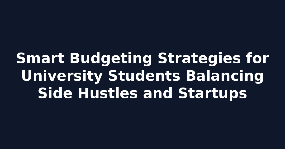 Smart Budgeting Strategies for University Students Balancing Side Hustles and Startups