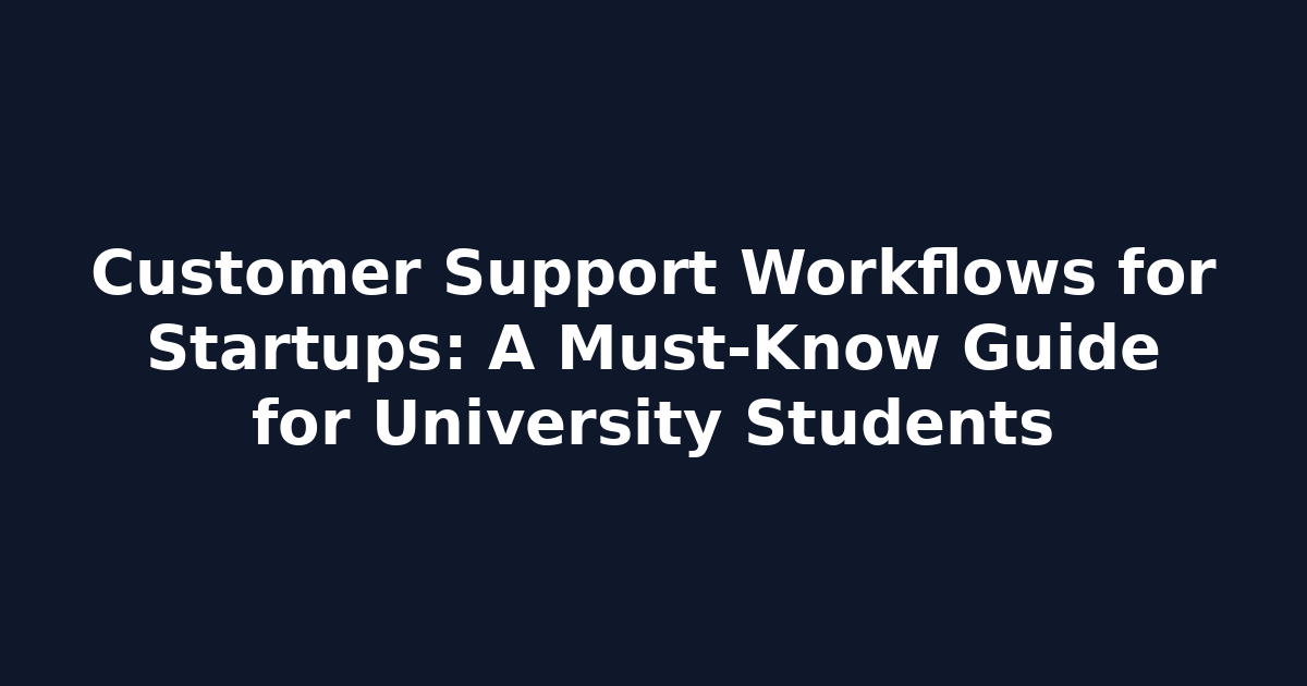 Customer Support Workflows for Startups: A Must-Know Guide for University Students